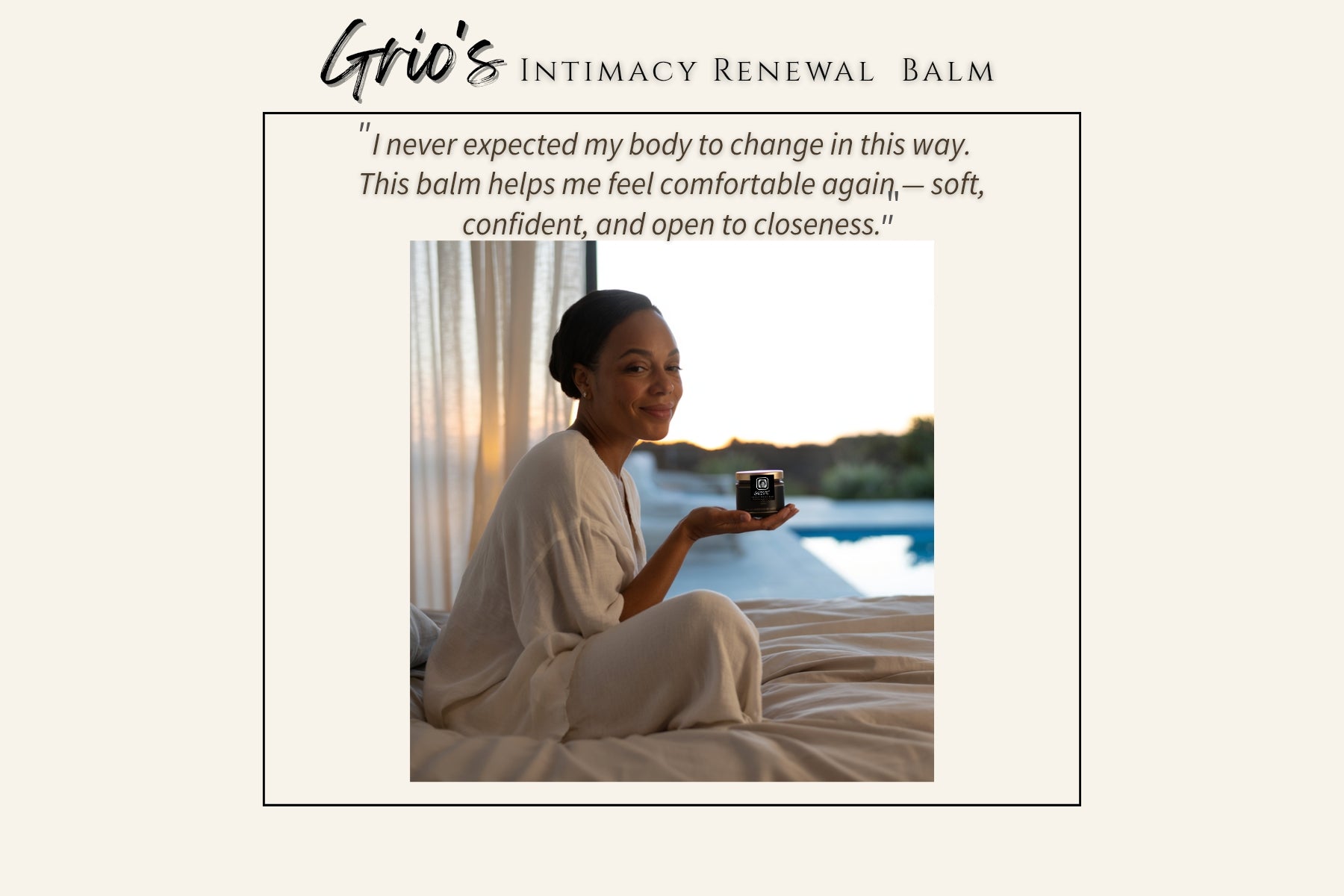 A woman sits peacefully by the window at sunset, smiling softly while holding a jar of Grio’s Intimacy Renewal Balm. The warm light and calm expression reflect comfort, confidence, and renewed ease — symbolizing how the balm supports softness, hydration, and emotional well-being through natural ingredients like rose, wild yam, and chamomile.


